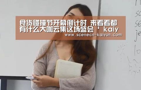 食货碰撞节开幕倒计时 来看看都有什么大咖云集这场盛会‘ kaiyun官网首页 ’(图4) 开云