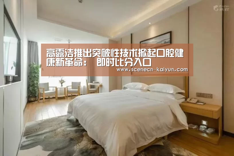 高露洁推出突破性技术掀起口腔健康新革命: 即时比分入口(图2) 开云