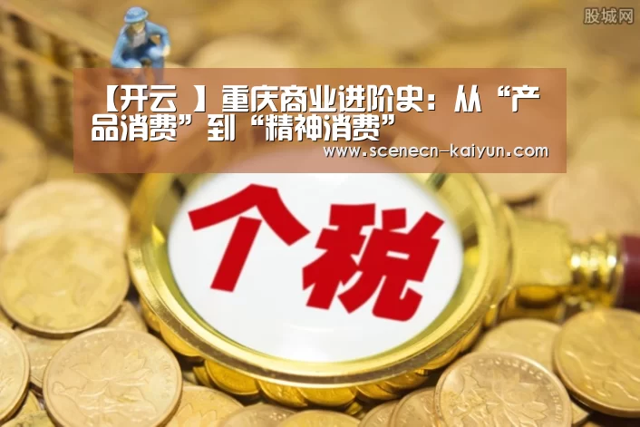【开云 】重庆商业进阶史:从“产品消费”到“精神消费”(图1) 即时比分入口