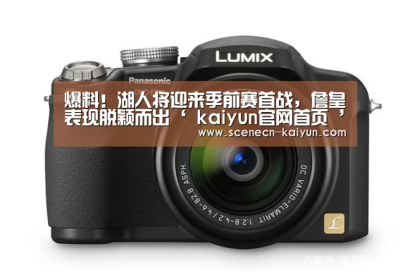 爆料!湖人将迎来季前赛首战,詹皇表现脱颖而出‘ kaiyun官网首页 ’(图2) 即时比分入口