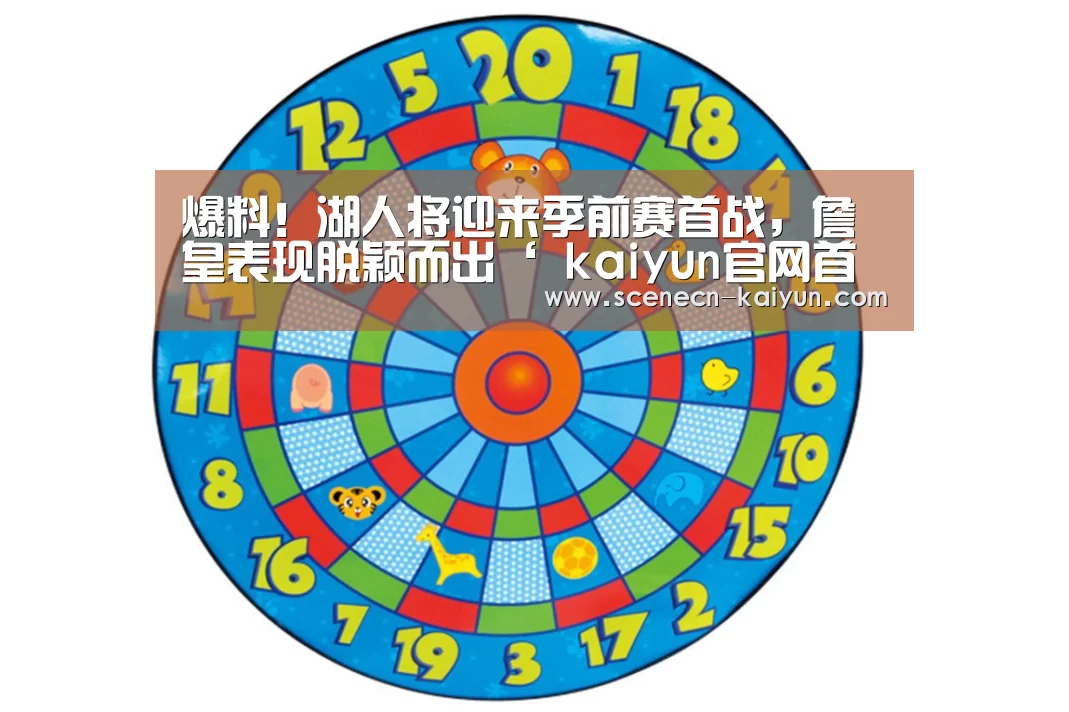 爆料!湖人将迎来季前赛首战,詹皇表现脱颖而出‘ kaiyun官网首页 ’(图4) kaiyun官网首页